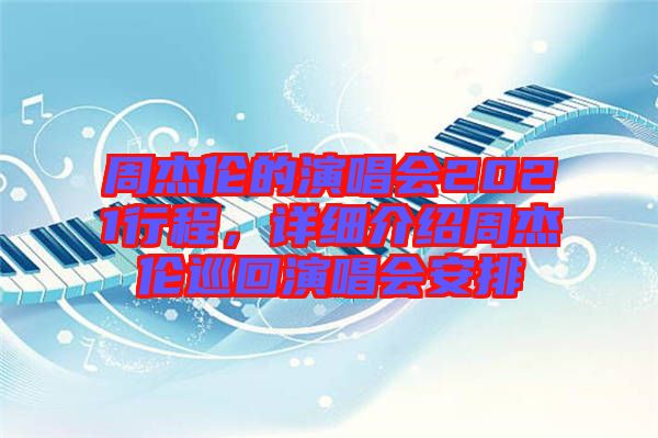 周杰倫的演唱會2021行程,詳細介紹周杰倫巡回演唱會安排