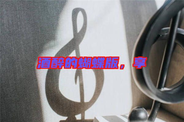 酒醉的蝴蝶版,享