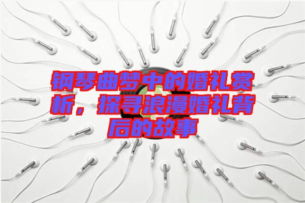 鋼琴曲夢中的婚禮賞析,探尋浪漫婚禮背后的故事