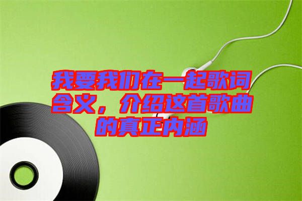 我要我們在一起歌詞含義,介紹這首歌曲的真正內(nèi)涵