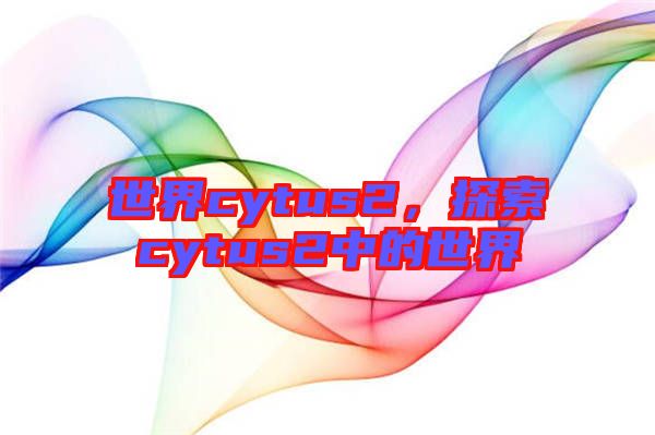世界cytus2,探索cytus2中的世界