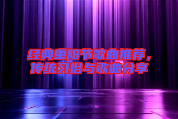 經典重陽節歌曲推薦,傳統習俗與歌曲分享