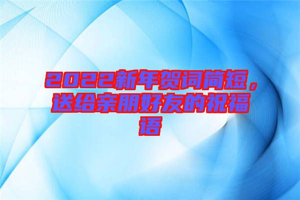 2022新年賀詞簡(jiǎn)短,送給親朋好友的祝福語(yǔ)