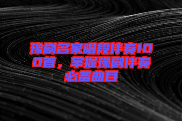 豫劇名家唱段伴奏100首,掌握豫劇伴奏必備曲目