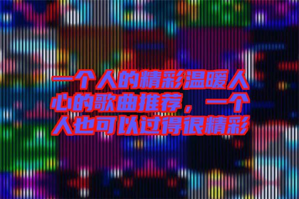 一個人的精彩溫暖人心的歌曲推薦,一個人也可以過得很精彩