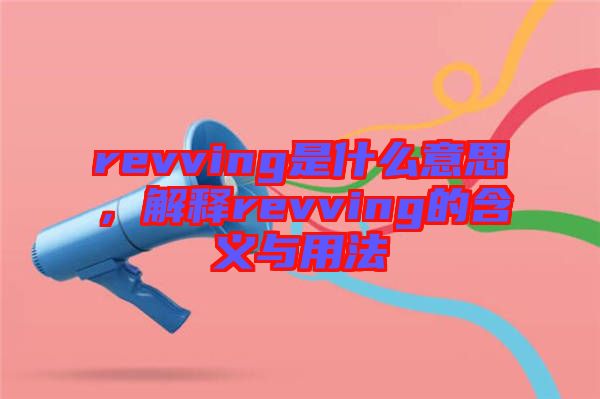 revving是什么意思,解釋revving的含義與用法