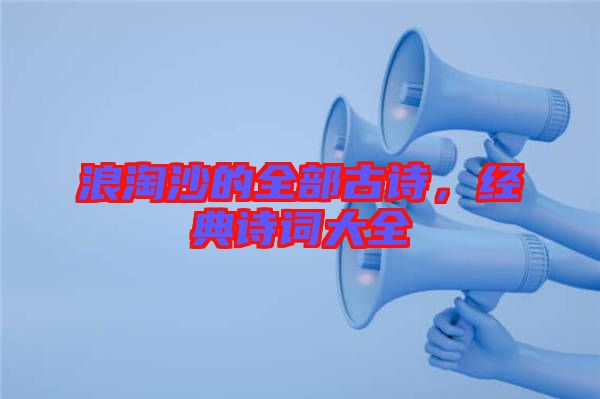 浪淘沙的全部古詩(shī),經(jīng)典詩(shī)詞大全