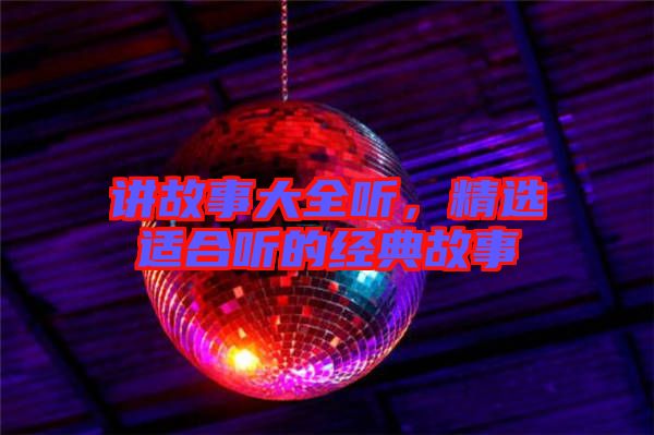 講故事大全聽,精選適合聽的經(jīng)典故事