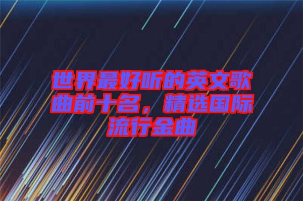 世界最好聽的英文歌曲前十名,精選國際流行金曲