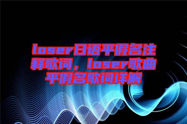loser日語(yǔ)平假名注釋歌詞,loser歌曲平假名歌詞詳解