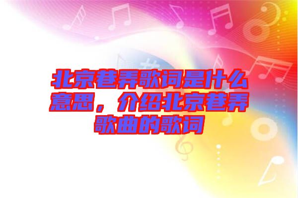 北京巷弄歌詞是什么意思,介紹北京巷弄歌曲的歌詞