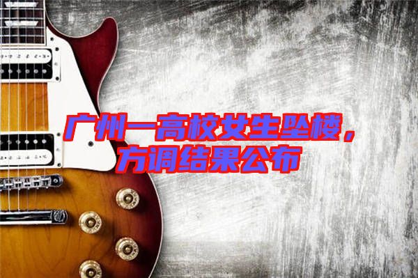 廣州一高校女生墜樓,方調結果公布