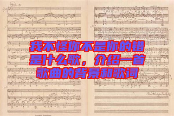 我不怪你不是你的錯(cuò)是什么歌,介紹一首歌曲的背景和歌詞