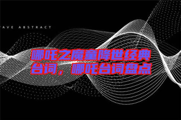 哪吒之魔童降世經典臺詞,哪吒臺詞盤點