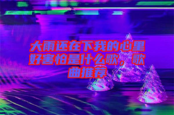 大雨還在下我的心里好害怕是什么歌,歌曲推薦