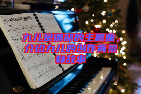九兒是哪部的主題曲,介紹九兒的創(chuàng)作背景和故事