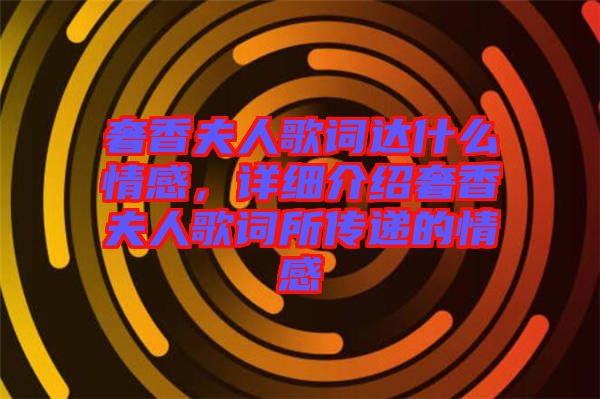 奢香夫人歌詞達什么情感,詳細介紹奢香夫人歌詞所傳遞的情感