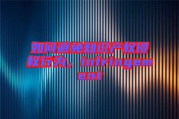 如何避免知識(shí)產(chǎn)權(quán)侵權(quán)行為,infringement