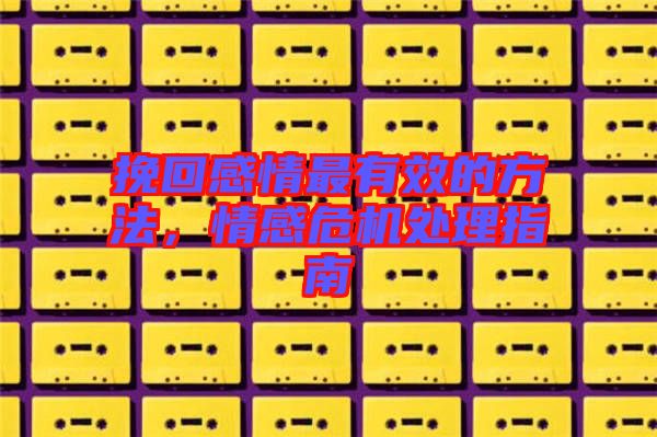 挽回感情最有效的方法,情感危機處理指南