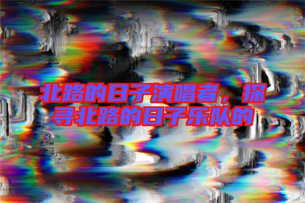 北路的日子演唱者,探尋北路的日子樂隊的