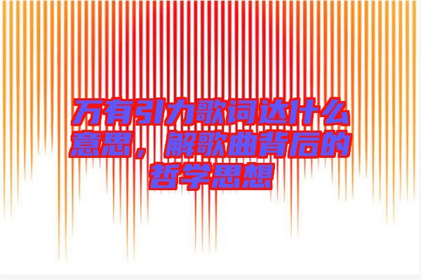 萬(wàn)有引力歌詞達(dá)什么意思,解歌曲背后的哲學(xué)思想