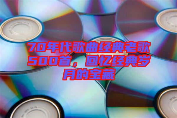 70年代歌曲經典老歌500首,回憶經典歲月的寶藏