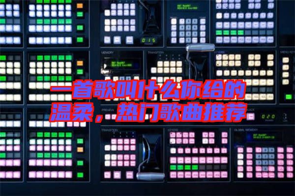 一首歌叫什么你給的溫柔,熱門歌曲推薦