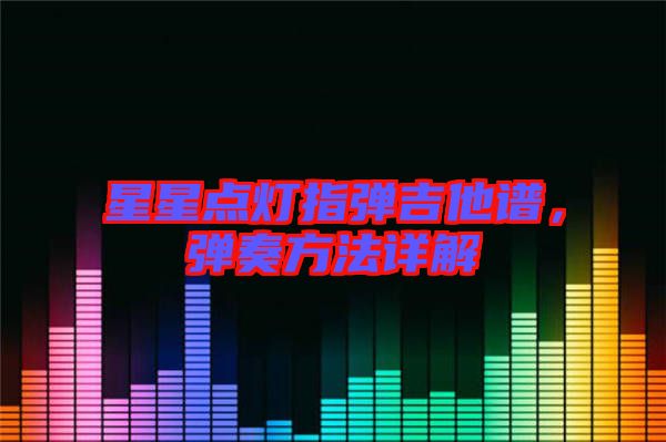 星星點燈指彈吉他譜,彈奏方法詳解