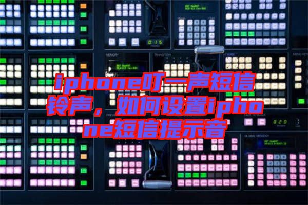 iphone叮一聲短信鈴聲,如何設置iphone短信提示音