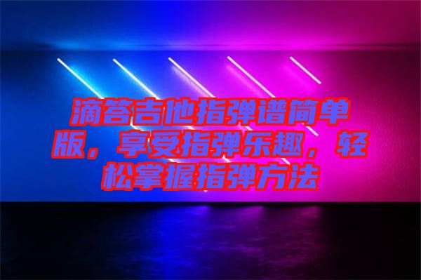 滴答吉他指彈譜簡單版，享受指彈樂趣，輕松掌握指彈方法