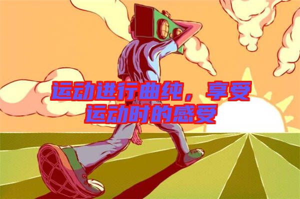 運動進行曲純,享受運動時的感受