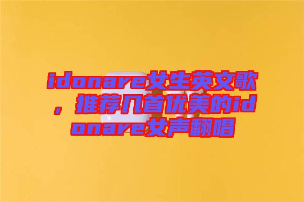 idonare女生英文歌，推薦幾首優(yōu)美的idonare女聲翻唱