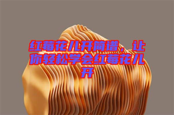 紅莓花兒開簡譜,讓你輕松學會紅莓花兒開