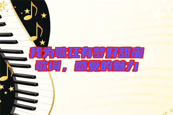 我為歌狂有夢好甜蜜歌詞,感受的魅力