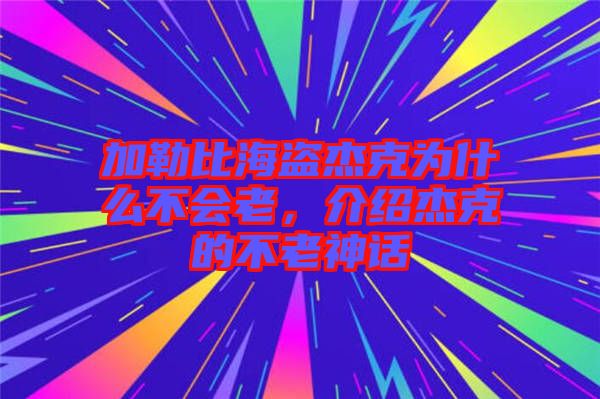 加勒比海盜杰克為什么不會(huì)老,介紹杰克的不老神話