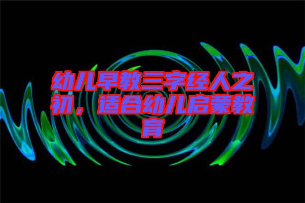 幼兒早教三字經人之初,適合幼兒啟蒙教育