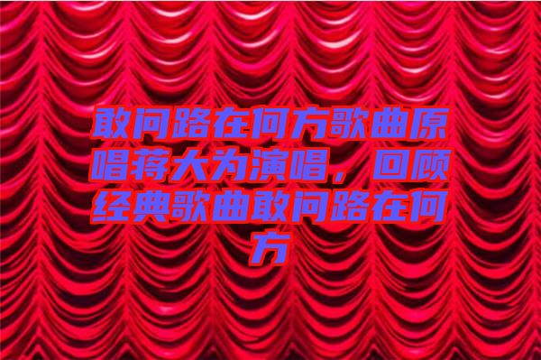 敢問路在何方歌曲原唱蔣大為演唱，回顧經典歌曲敢問路在何方