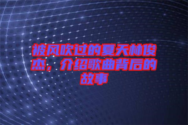 被風吹過的夏天林俊杰,介紹歌曲背后的故事
