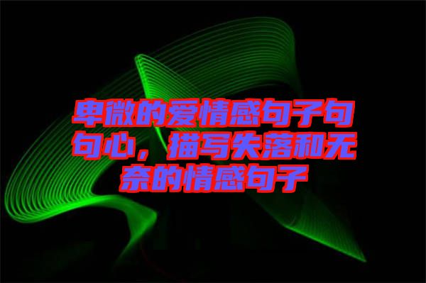 卑微的愛(ài)情感句子句句心,描寫(xiě)失落和無(wú)奈的情感句子