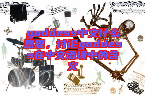 goddess中文什么意思,討論goddess在中文語境中的含義