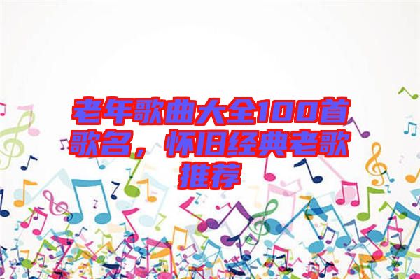 老年歌曲大全100首歌名,懷舊經(jīng)典老歌推薦
