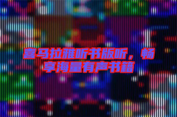 喜馬拉雅聽書版聽,暢享海量有聲書籍