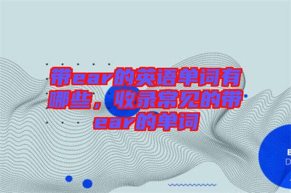 帶ear的英語單詞有哪些,收錄常見的帶ear的單詞