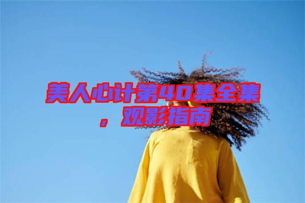 美人心計第40集全集,觀影指南
