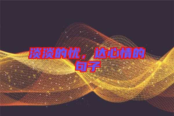 淡淡的憂,達心情的句子