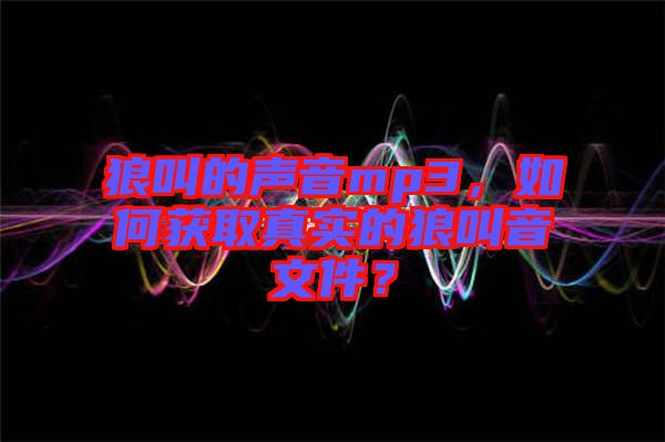 狼叫的聲音mp3，如何獲取真實(shí)的狼叫音文件？