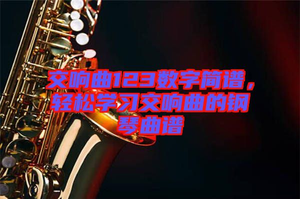 交響曲123數(shù)字簡(jiǎn)譜,輕松學(xué)習(xí)交響曲的鋼琴曲譜