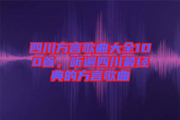 四川方言歌曲大全100首,聽(tīng)遍四川最經(jīng)典的方言歌曲