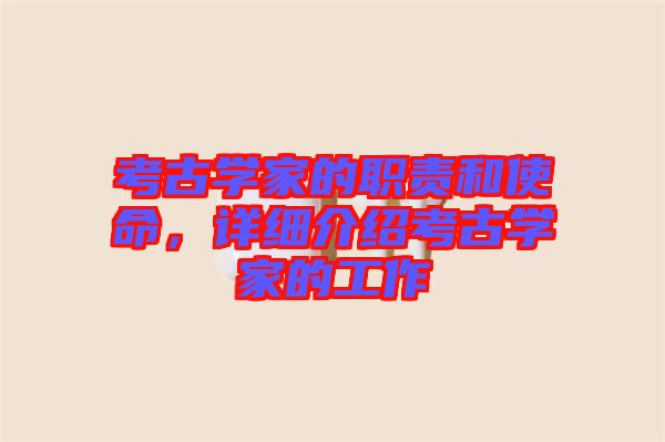 考古學(xué)家的職責(zé)和使命,詳細(xì)介紹考古學(xué)家的工作