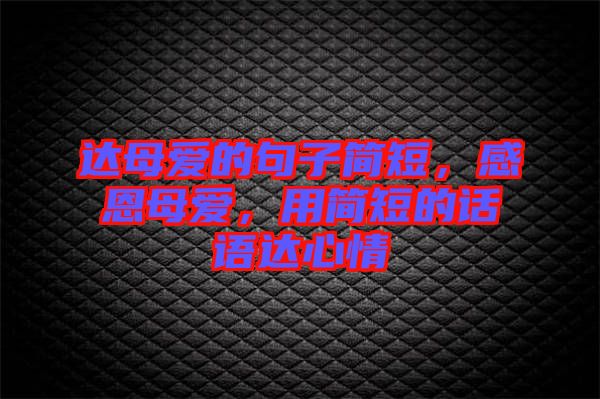達母愛的句子簡短,感恩母愛,用簡短的話語達心情